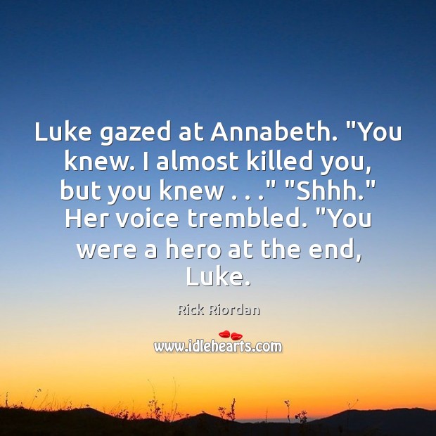 Luke gazed at Annabeth. “You knew. I almost killed you, but you Rick Riordan Picture Quote