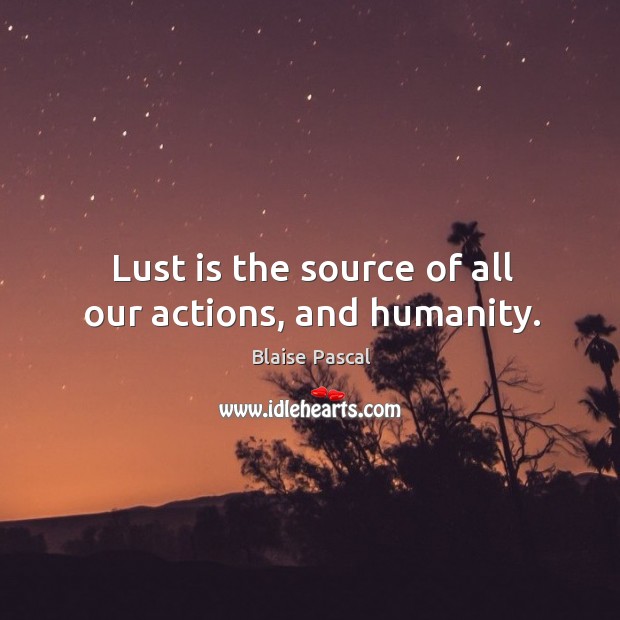 Lust is the source of all our actions, and humanity. Humanity Quotes Image