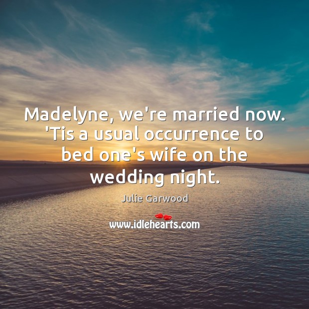 Madelyne, we’re married now. ‘Tis a usual occurrence to bed one’s wife Picture Quotes Image