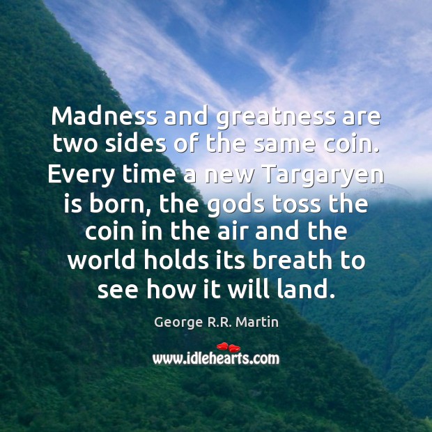 Madness and greatness are two sides of the same coin. Every time George R.R. Martin Picture Quote