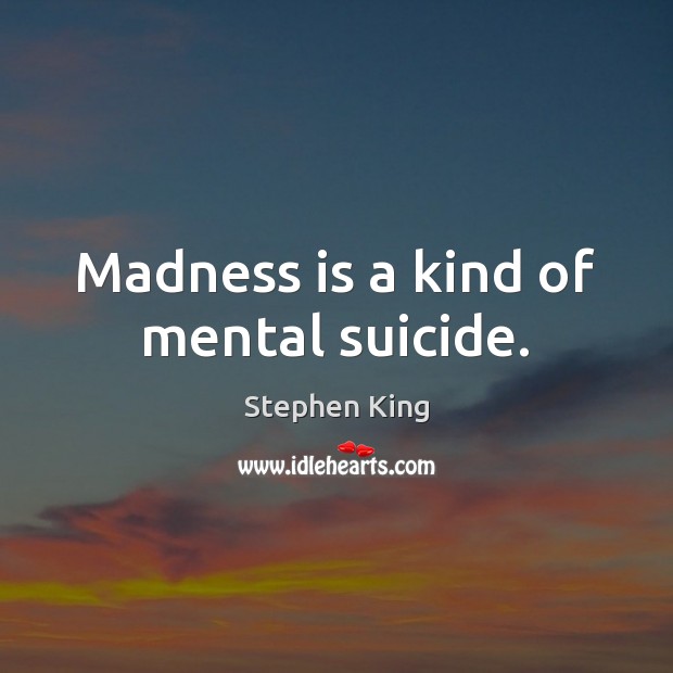 Madness is a kind of mental suicide. Stephen King Picture Quote