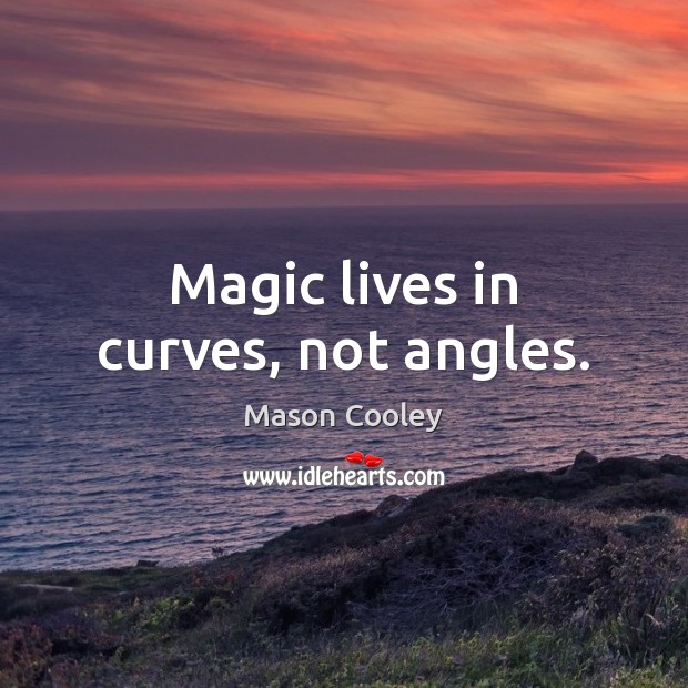 Magic lives in curves, not angles. Image