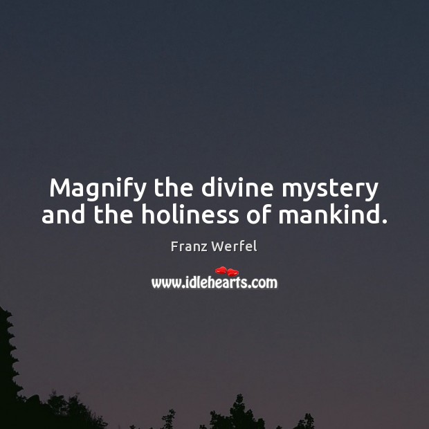 Magnify the divine mystery and the holiness of mankind. Franz Werfel Picture Quote