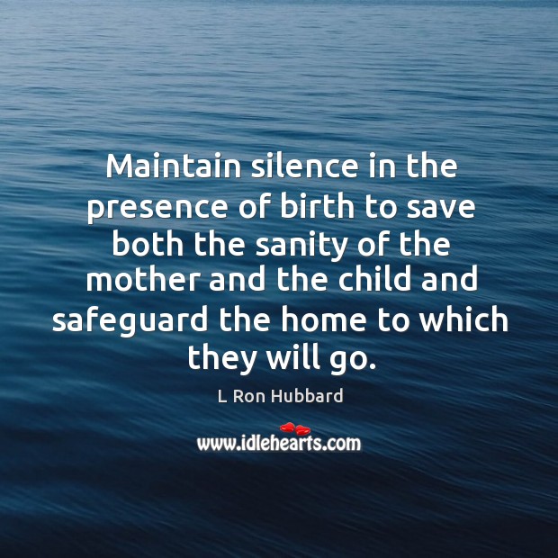 Maintain silence in the presence of birth to save both the sanity of the mother and the L Ron Hubbard Picture Quote