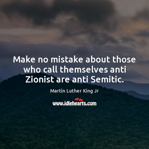 Make no mistake about those who call themselves anti Zionist are anti Semitic. Martin Luther King Jr Picture Quote