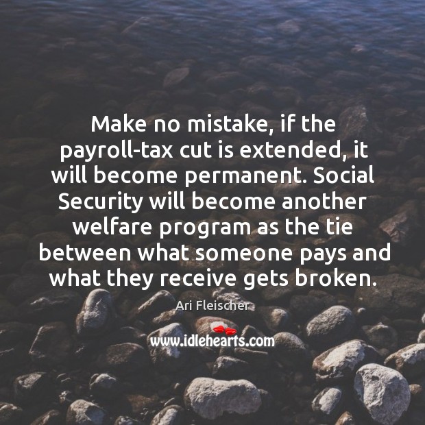 Make no mistake, if the payroll-tax cut is extended, it will become permanent. Ari Fleischer Picture Quote