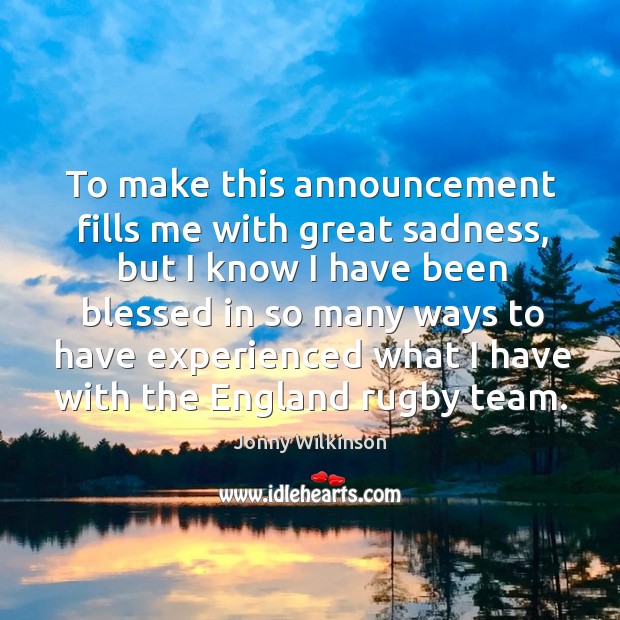 Make this announcement fills me with great sadness, but I know I have been blessed in Jonny Wilkinson Picture Quote
