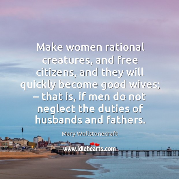 Make women rational creatures, and free citizens. Mary Wollstonecraft Picture Quote