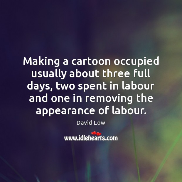 Making a cartoon occupied usually about three full days, two spent in David Low Picture Quote