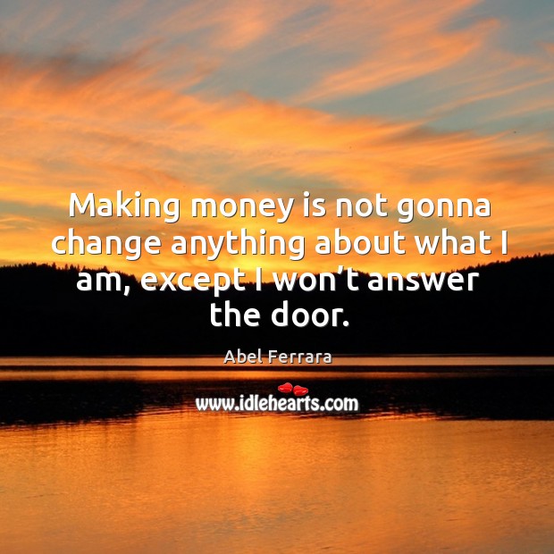 Making money is not gonna change anything about what I am, except I won’t answer the door. Money Quotes Image