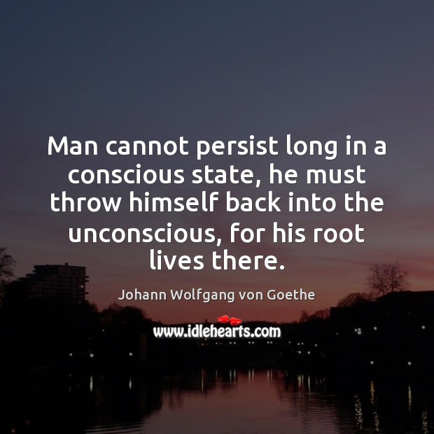 Man cannot persist long in a conscious state, he must throw himself Picture Quotes Image