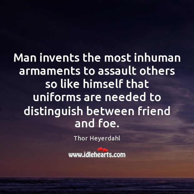 Man invents the most inhuman armaments to assault others so like himself Thor Heyerdahl Picture Quote