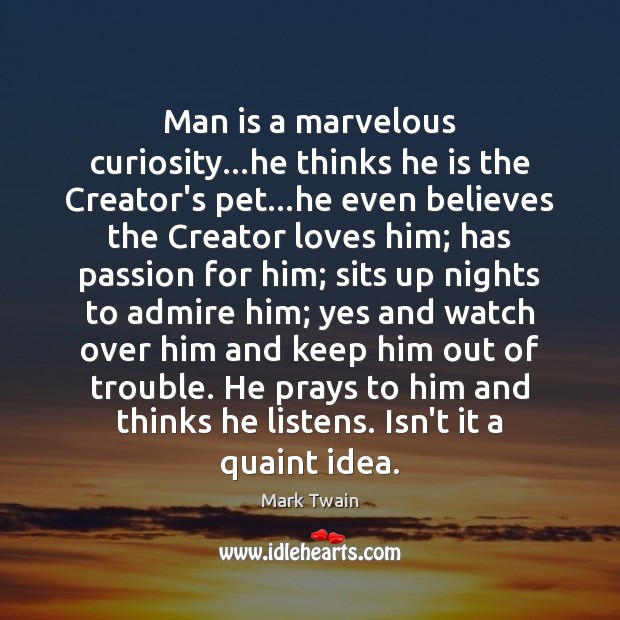 Man is a marvelous curiosity…he thinks he is the Creator’s pet… Passion Quotes Image