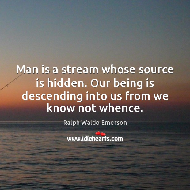 Man is a stream whose source is hidden. Our being is descending Image