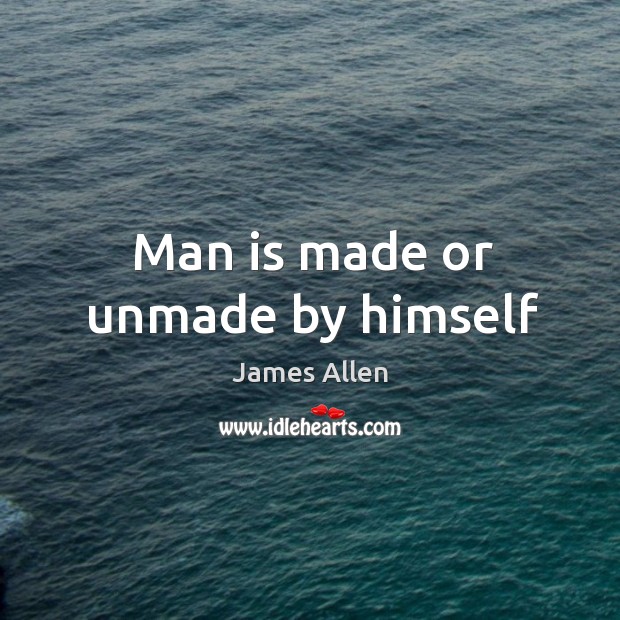 Man is made or unmade by himself James Allen Picture Quote