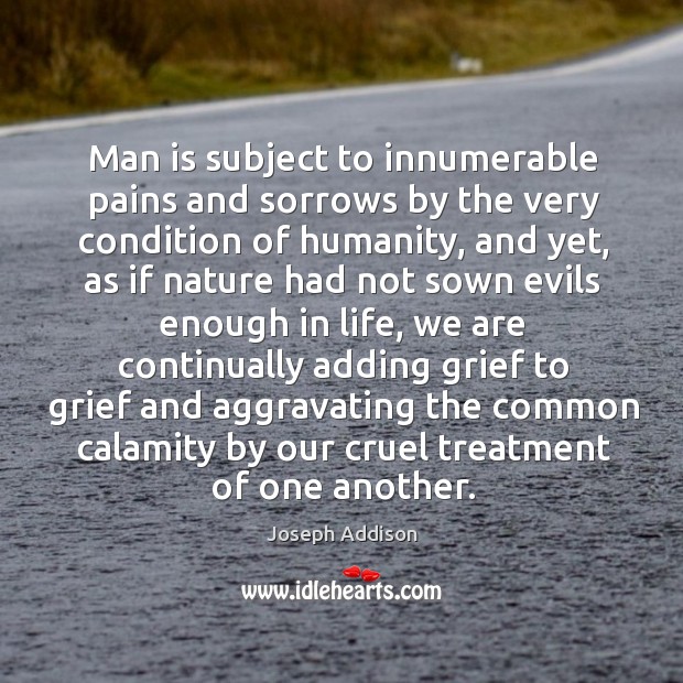 Man is subject to innumerable pains and sorrows by the very condition of humanity Humanity Quotes Image