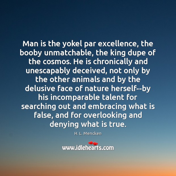 Man is the yokel par excellence, the booby unmatchable, the king dupe H. L. Mencken Picture Quote