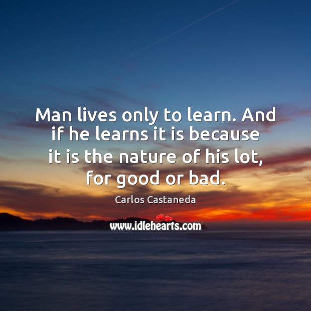 Man lives only to learn. And if he learns it is because Nature Quotes Image