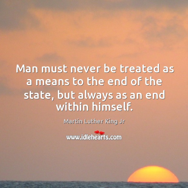 Man must never be treated as a means to the end of Martin Luther King Jr Picture Quote