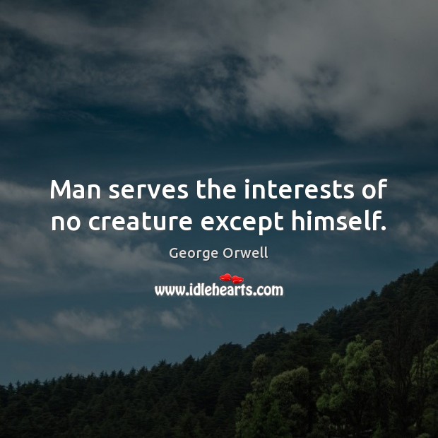 Man serves the interests of no creature except himself. George Orwell Picture Quote