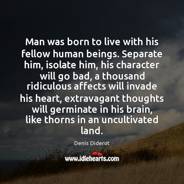 Man was born to live with his fellow human beings. Separate him, Denis Diderot Picture Quote