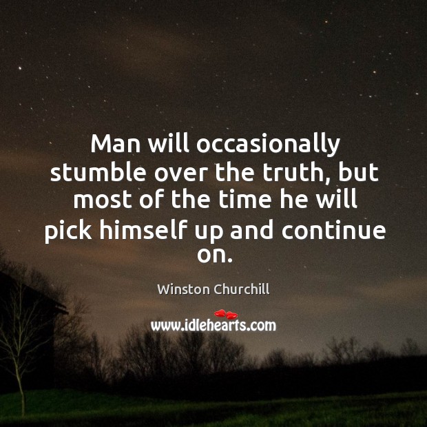 Man will occasionally stumble over the truth, but most of the time he will pick himself up and continue on. Image