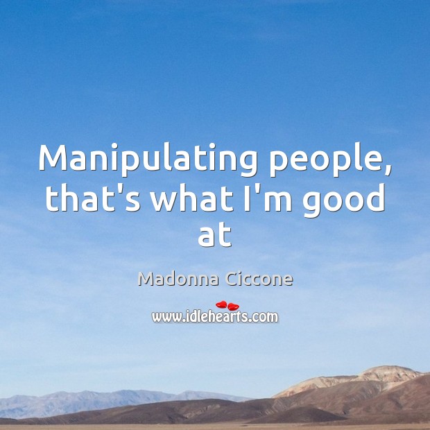 Manipulating people, that’s what I’m good at Madonna Ciccone Picture Quote