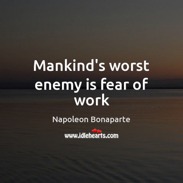 Mankind’s worst enemy is fear of work Napoleon Bonaparte Picture Quote