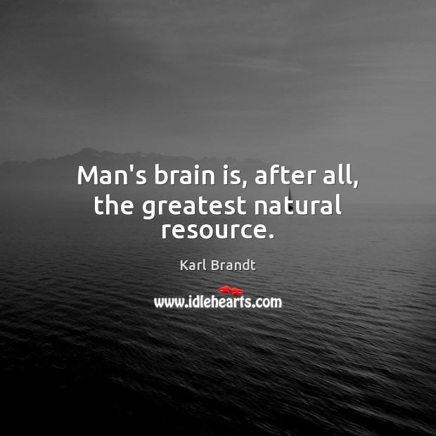 Man’s brain is, after all, the greatest natural resource. Karl Brandt Picture Quote