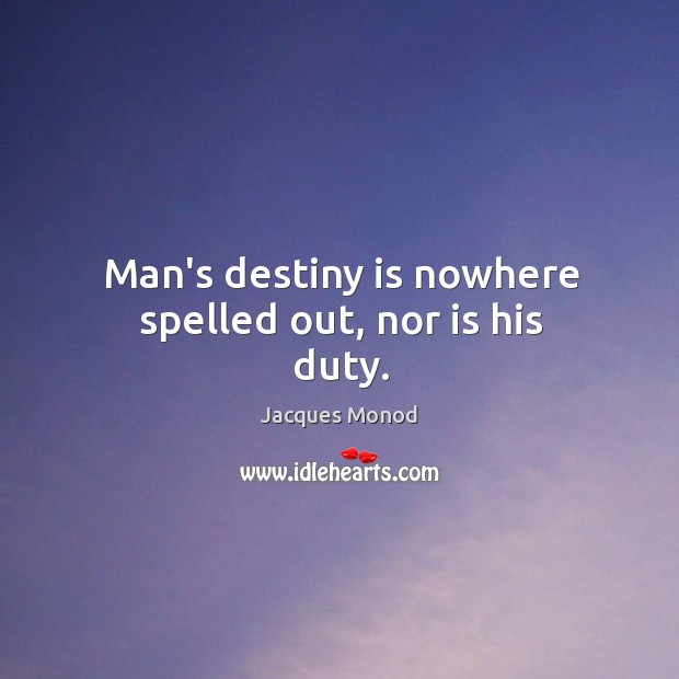 Man’s destiny is nowhere spelled out, nor is his duty. Image