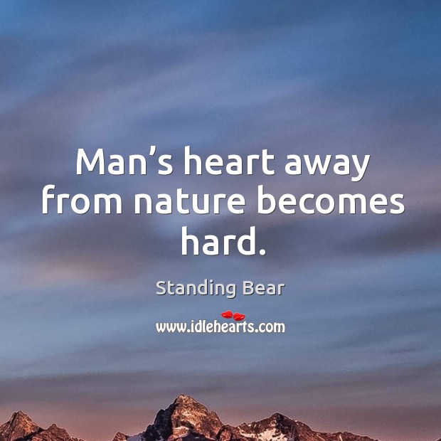 Man’s heart away from nature becomes hard. Image