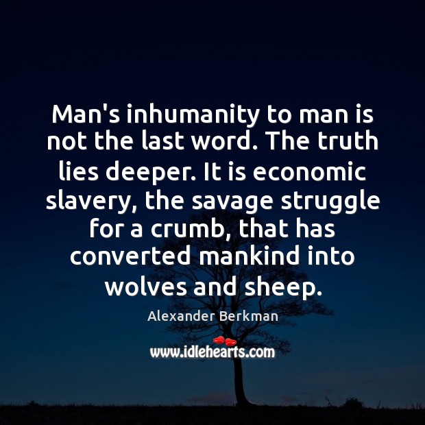 Man's Inhumanity To Man Is Not The Last Word. The Truth Lies - Idlehearts