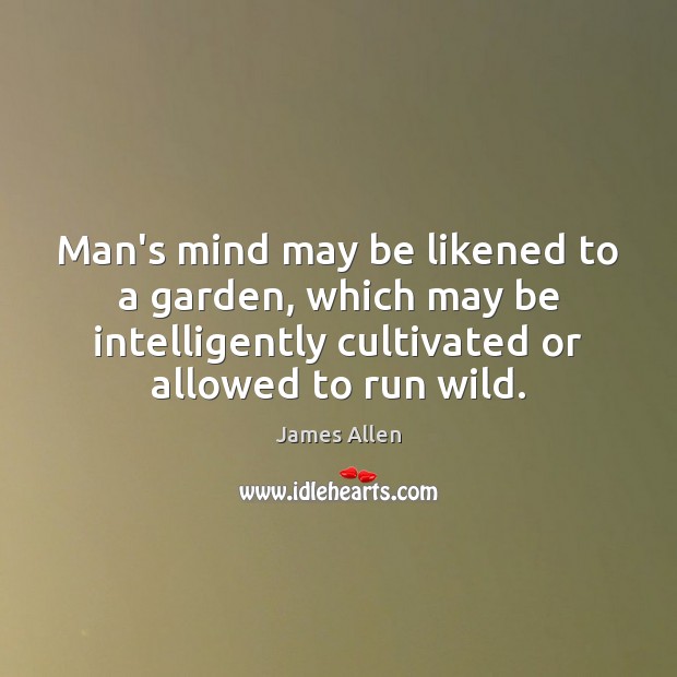 Man’s mind may be likened to a garden, which may be intelligently James Allen Picture Quote