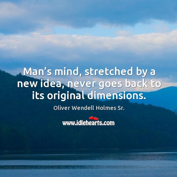 Man’s mind, stretched by a new idea, never goes back to its original dimensions. Oliver Wendell Holmes Sr. Picture Quote