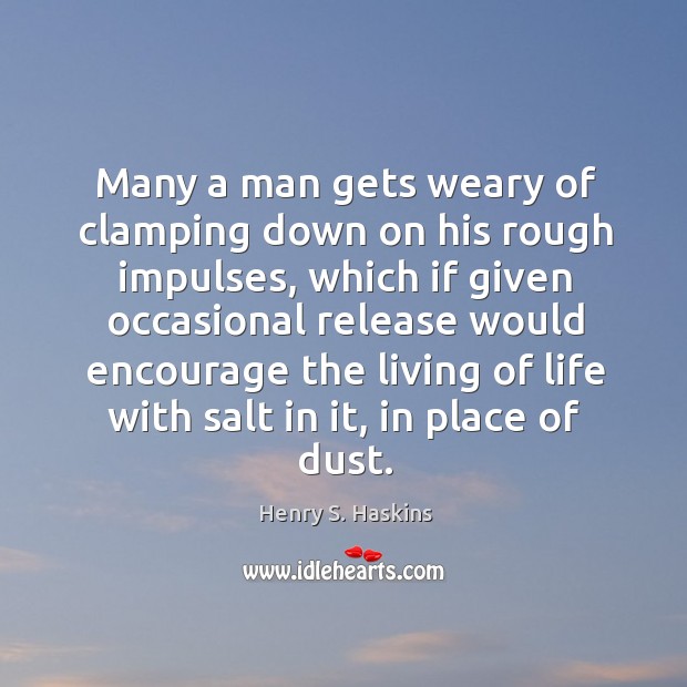 Many a man gets weary of clamping down on his rough impulses, which if given occasional release Henry S. Haskins Picture Quote