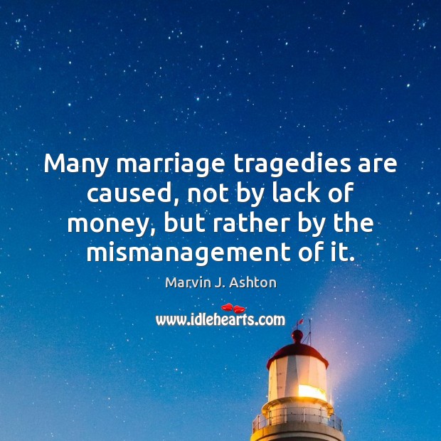 Many marriage tragedies are caused, not by lack of money, but rather Marvin J. Ashton Picture Quote