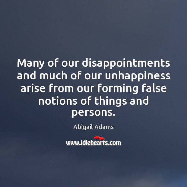 Many of our disappointments and much of our unhappiness arise from our Abigail Adams Picture Quote