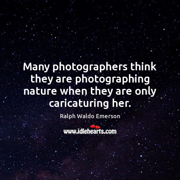 Many photographers think they are photographing nature when they are only caricaturing Image