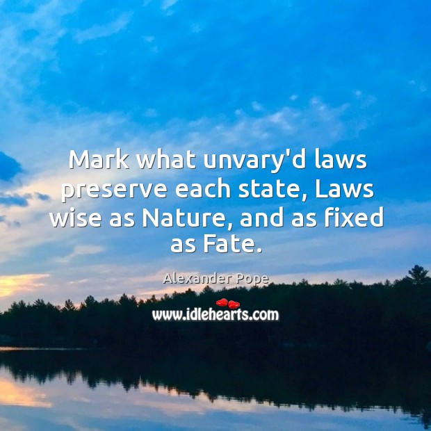 Mark what unvary’d laws preserve each state, Laws wise as Nature, and as fixed as Fate. Nature Quotes Image