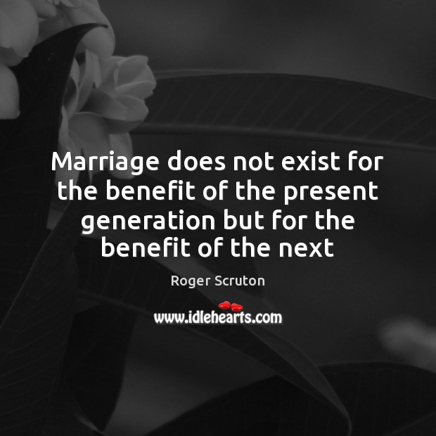 Marriage does not exist for the benefit of the present generation but Image