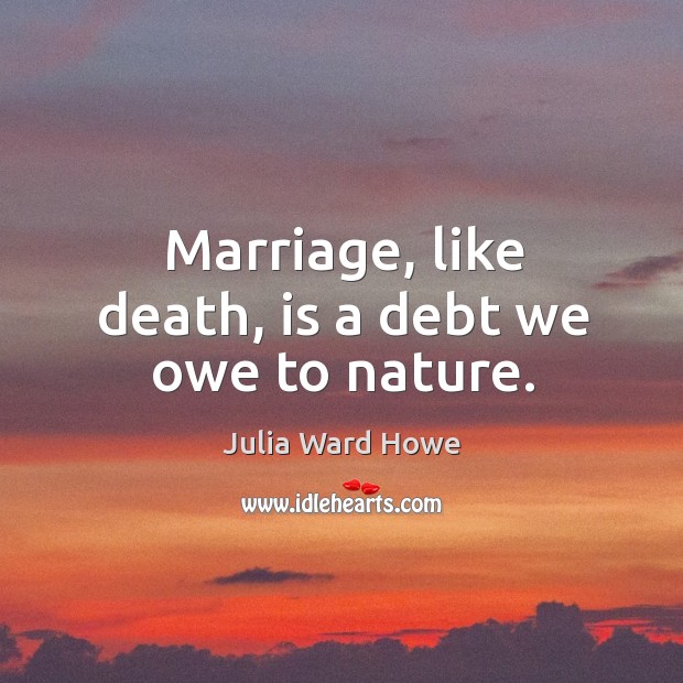 Marriage, like death, is a debt we owe to nature. Image