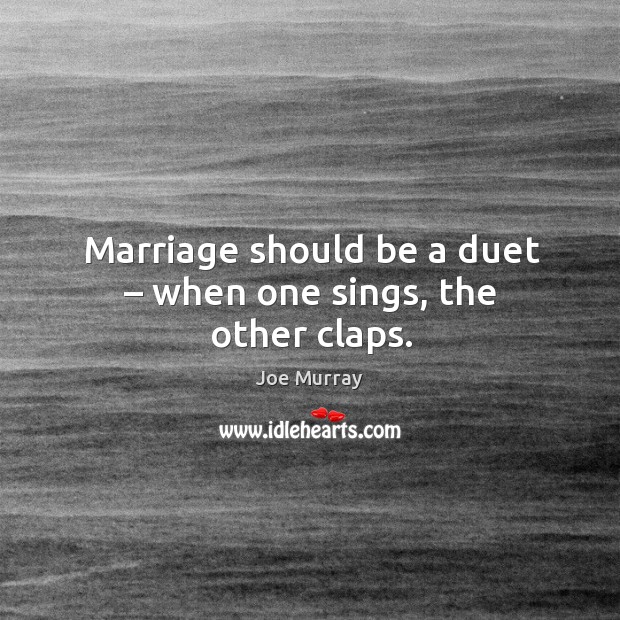 Marriage should be a duet – when one sings, the other claps. Image