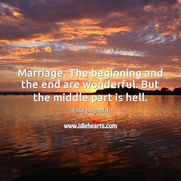 Marriage. The beginning and the end are wonderful. But the middle part is hell. Picture Quotes Image