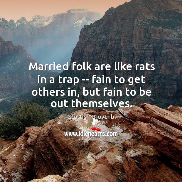 Married folk are like rats in a trap — fain to get others in, but fain to be out themselves. Scottish Proverbs Image