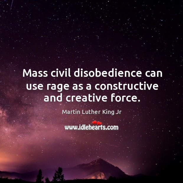 Mass civil disobedience can use rage as a constructive and creative force. Martin Luther King Jr Picture Quote