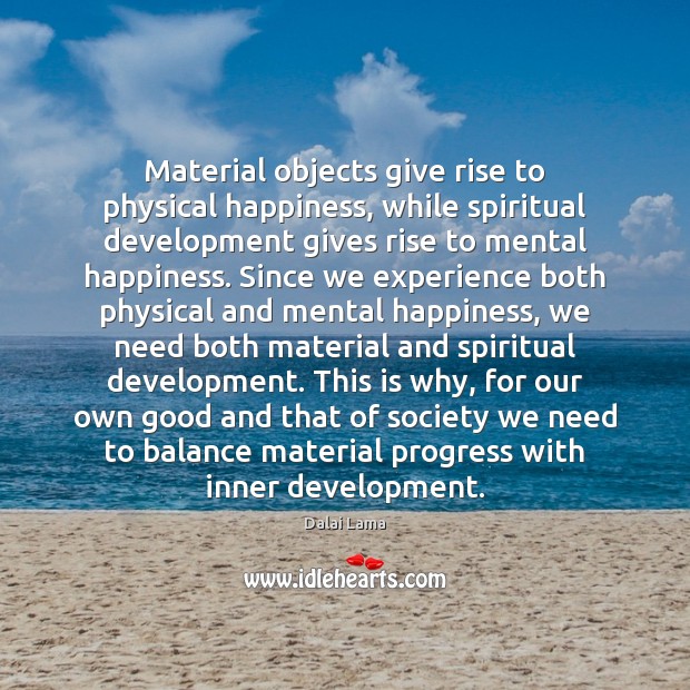 Material objects give rise to physical happiness, while spiritual development gives rise Dalai Lama Picture Quote