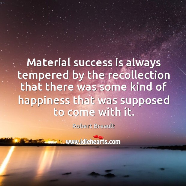 Material success is always tempered by the recollection that there was some Robert Breault Picture Quote