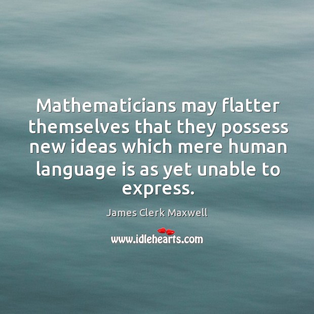 Mathematicians may flatter themselves that they possess new ideas which mere human language is as yet unable to express. James Clerk Maxwell Picture Quote