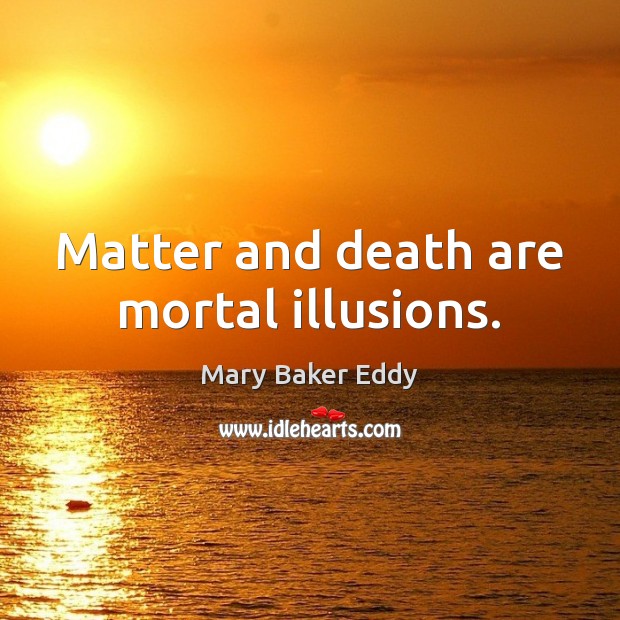 Matter and death are mortal illusions. Mary Baker Eddy Picture Quote