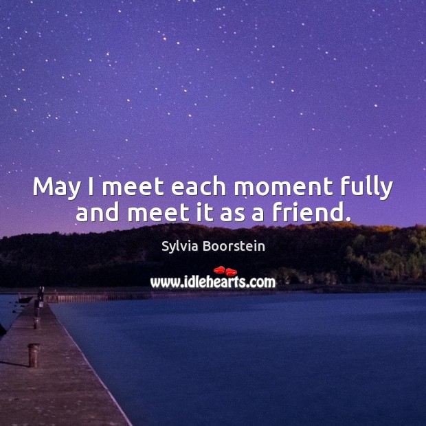 May I meet each moment fully and meet it as a friend. Sylvia Boorstein Picture Quote